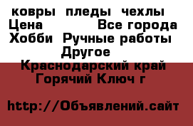 ковры ,пледы, чехлы › Цена ­ 3 000 - Все города Хобби. Ручные работы » Другое   . Краснодарский край,Горячий Ключ г.